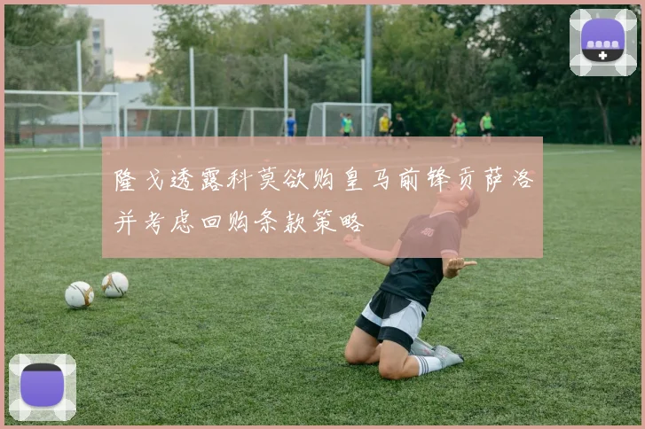 隆戈透露科莫欲购皇马前锋贡萨洛并考虑回购条款策略