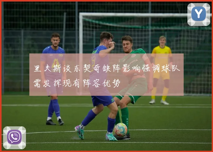 里夫斯谈东契奇缺阵影响强调球队需发挥现有阵容优势