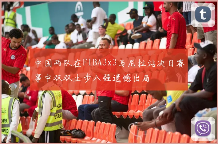 中国两队在FIBA3x3马尼拉站次日赛事中双双止步八强遗憾出局