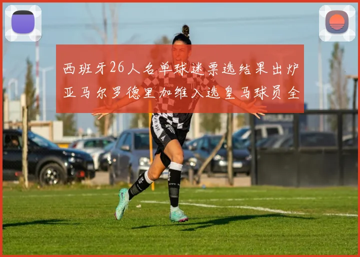 西班牙26人名单球迷票选结果出炉亚马尔罗德里加维入选皇马球员全无