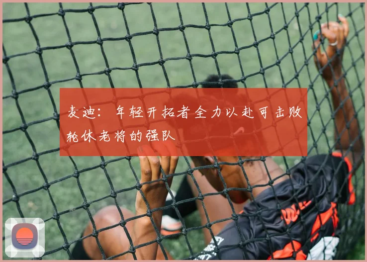 麦迪：年轻开拓者全力以赴可击败轮休老将的强队