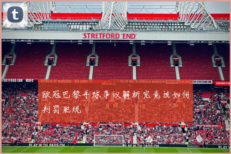 欧冠巴黎手球争议解析究竟该如何判罚犯规